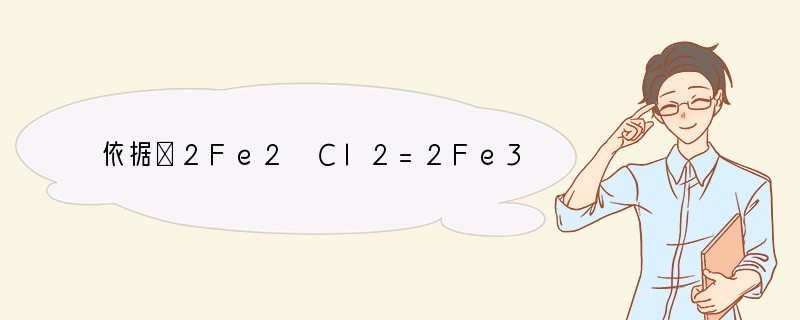 依据①2Fe2 Cl2=2Fe3 2Cl-②2Fe3 Cu=2Fe2 Cu2